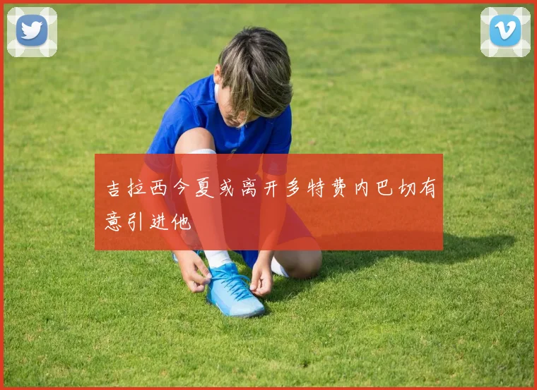 吉拉西今夏或离开多特费内巴切有意引进他