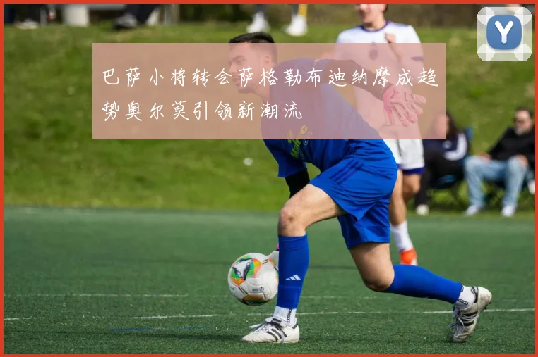 巴萨小将转会萨格勒布迪纳摩成趋势奥尔莫引领新潮流