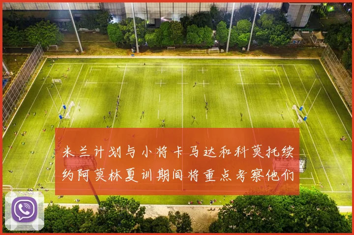 米兰计划与小将卡马达和科莫托续约阿莫林夏训期间将重点考察他们