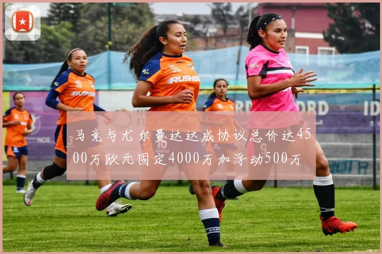 马竞与尤尔曼达达成协议总价达4500万欧元固定4000万加浮动500万