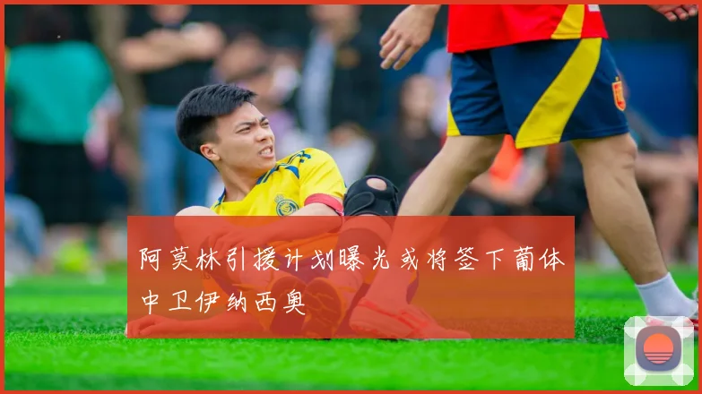 阿莫林引援计划曝光或将签下葡体中卫伊纳西奥